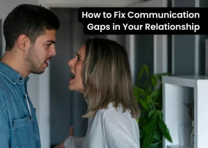 How to Fix Communication Gaps in Your Relationship