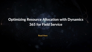 Streamlining Resource Allocation: Enhancing Field Service Efficiency with Dynamics 365 for Field Service