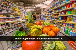 Discovering the Best Asian Groceries Near You