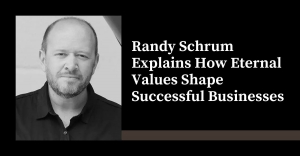 Randy Schrum Explains How Eternal Values Shape Successful Businesses