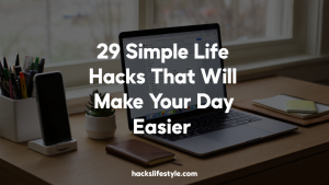 29 Simple Life Hacks That Will Make Your Day Easier
