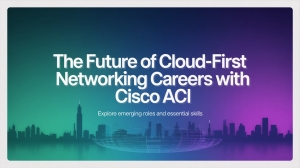 The Future of Cloud-First Networking Careers with Cisco ACI