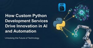 How Custom Python Development Services Drive Innovation in AI and Automation