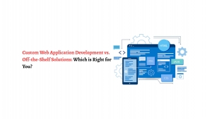 Custom Web Application Development vs. Off-the-Shelf Solutions: Which is Right for You?