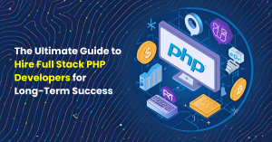 The Ultimate Guide to Hire Full Stack PHP Developers for Long-Term Success
