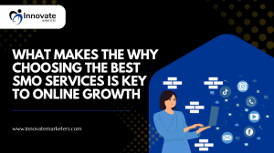 What Makes the Why Choosing the Best SMO Services Is Key to Online Growth