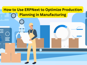 How to Use ERPNext to Optimize Production Planning in Manufacturing
