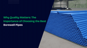 Why Quality Matters: The Importance of Choosing the Best Borewell Pipes