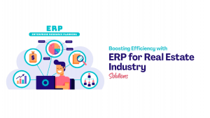 Boosting Efficiency with ERP for Real Estate Industry Solutions