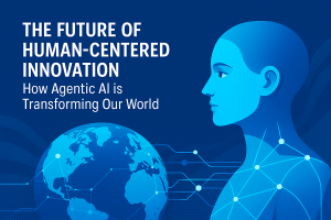 The Future of Human-Centered Innovation: How Agentic AI is Transforming Our World
