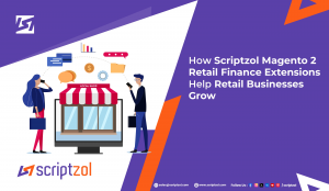 How Scriptzol Magento 2 Retail Finance Extensions Help Retail Businesses Grow