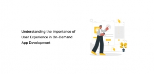 Understanding The Importance Of User Experience In On-Demand App Development