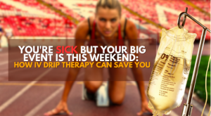 You're Sick But Your Big Event Is This Weekend: How IV Drip Therapy Can Save You