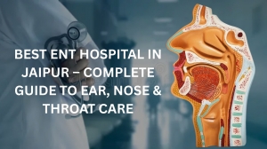 Top Reasons Patients Trust the Best ENT Hospital in Jaipur for Treatment