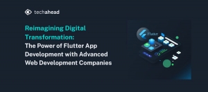 Reimagining Digital Transformation: The Power of Flutter App Development with Advanced Web Development Companies