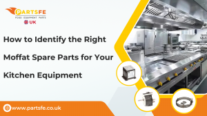 How to Identify the Right Moffat Spare Parts for Your Kitchen Equipment