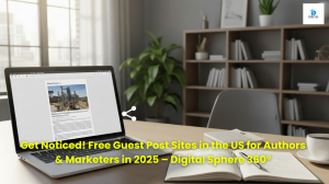 Get Noticed! Free Guest Post Sites in the US for Authors & Marketers in 2025 – Digital Sphere 360°