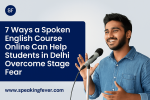 7 Ways a Spoken English Course Online Can Help Students in Delhi Overcome Stage Fear