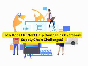 How Does ERPNext Help Companies Overcome Supply Chain Challenges?