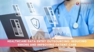 Healthcare Data Entry Outsourcing: Reducing Errors and Improving Patient Care