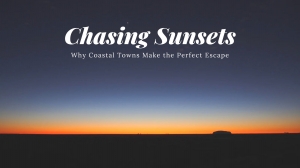 Chasing Sunsets: Why Coastal Towns Make the Perfect Escape