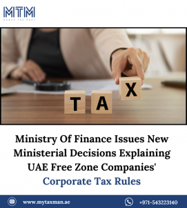 Ministry Of Finance Publishes New Ministerial Decisions Explaining UAE Free Zone Companies’ Corporate Tax Rules