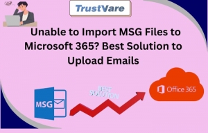 Unable to Import MSG Files to Microsoft 365? Best Solution to Upload Emails