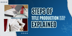 Steps of Title Production in Real Estate Explained