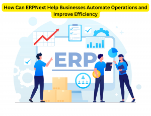 How Can ERPNext Help Businesses Automate Operations and Improve Efficiency