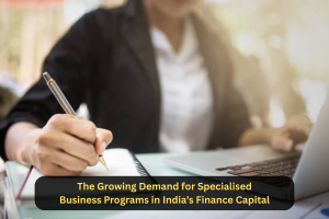 The Growing Demand for Specialised Business Programs in India’s Finance Capital