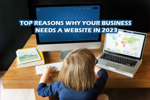 Top Reasons Why Your Business Needs A Website in 2023