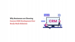 Why Businesses are Choosing Custom CRM Development Over Ready-Made Solutions