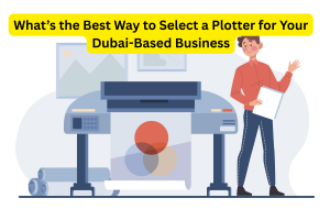What’s the Best Way to Select a Plotter for Your Dubai-Based Business