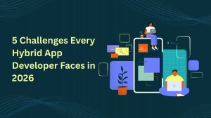 5 Challenges Every Hybrid App Developer Faces in 2026