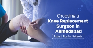 Choosing a Best Knee Replacement Surgeon in Ahmedabad: Tips for a Confident Decision