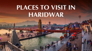 Haridwar Tourist Places Complete Tour & Travel Guide