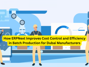 How ERPNext Improves Cost Control and Efficiency in Batch Production for Dubai Manufacturers