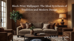 Block Print Wallpaper: The Ideal Synthesis of Tradition and Modern Design