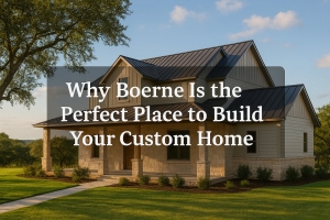 Why Boerne Is the Perfect Place to Build Your Custom Home