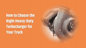 How to Choose the Right Heavy-Duty Turbocharger for Your Truck