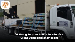 10 Strong Reasons to Hire Full-Service Crane Companies in Brisbane