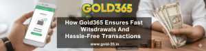 How Gold365 Ensures Fast Withdrawals and Hassle-Free Transactions