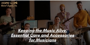 Keeping the Music Alive: Essential Care and Accessories for Musicians