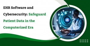 EHR Software and Cybersecurity: Safeguard Patient Data in the Computerized Era