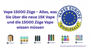 Vape 15000 Züge – Alles, was Sie über die neue 15K Vape und die 15000 Züge Vape wissen müssen