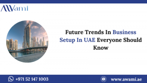 Future Trends In Business Setup In UAE Everyone Should Know
