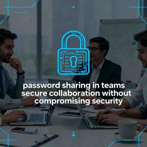 Password Sharing in Teams: Secure Collaboration Without Compromising Security