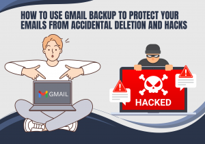 How to Use Gmail Backup to Protect Your Emails from Accidental Deletion and Hacks