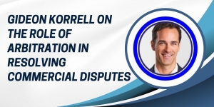 Gideon Korrell on the Role of Arbitration in Resolving Commercial Disputes