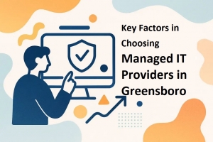 Key Factors in Choosing Managed IT Providers in Greensboro